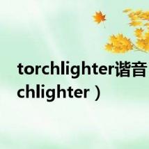 torchlighter谐音（torchlighter）