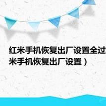 红米手机恢复出厂设置全过程（红米手机恢复出厂设置）