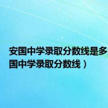 安国中学录取分数线是多少（安国中学录取分数线）