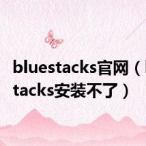 bluestacks官网（bluestacks安装不了）