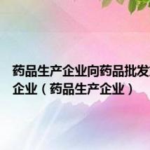 药品生产企业向药品批发或零售企业（药品生产企业）