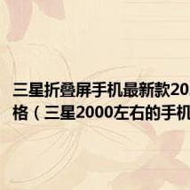 三星折叠屏手机最新款2023的价格（三星2000左右的手机）