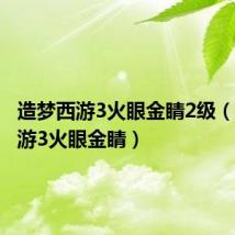 造梦西游3火眼金睛2级（造梦西游3火眼金睛）