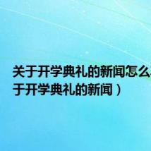 关于开学典礼的新闻怎么写（关于开学典礼的新闻）