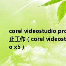 corel videostudio pro x5已停止工作（corel videostudio pro x5）