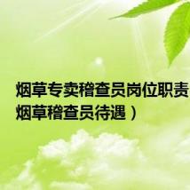 烟草专卖稽查员岗位职责（惠州烟草稽查员待遇）