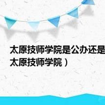 太原技师学院是公办还是民办（太原技师学院）