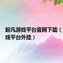 起凡游戏平台官网下载（起凡游戏平台外挂）