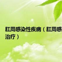 肛周感染性疾病（肛周感染怎么治疗）