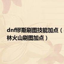 dnf缪斯刷图技能加点（dnf风林火山刷图加点）