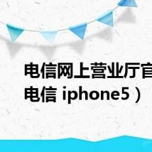 电信网上营业厅官网（电信 iphone5）