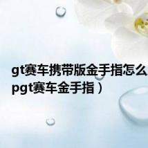 gt赛车携带版金手指怎么用（pspgt赛车金手指）