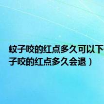 蚊子咬的红点多久可以下去（蚊子咬的红点多久会退）