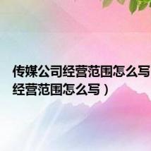 传媒公司经营范围怎么写（公司经营范围怎么写）