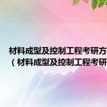 材料成型及控制工程考研方向学校（材料成型及控制工程考研）