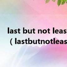 last but not least造句（lastbutnotleast）