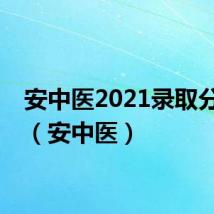 安中医2021录取分数线（安中医）