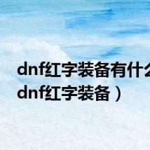 dnf红字装备有什么用（dnf红字装备）