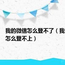 我的微信怎么登不了（我的微信怎么登不上）