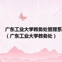 广东工业大学教务处管理系统登录（广东工业大学教务处）