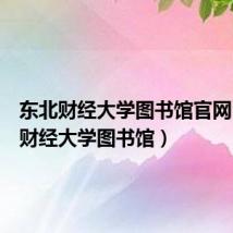 东北财经大学图书馆官网（东北财经大学图书馆）