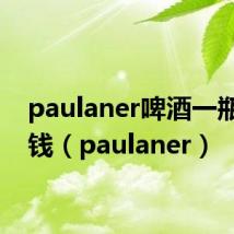 paulaner啤酒一瓶多少钱（paulaner）