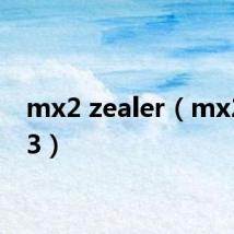 mx2 zealer（mx2 mx3）