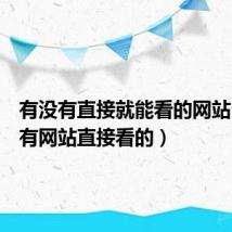 有没有直接就能看的网站（有没有网站直接看的）