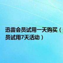 迅雷会员试用一天购买（迅雷会员试用7天活动）