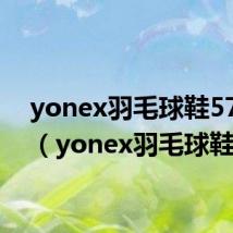 yonex羽毛球鞋57评测（yonex羽毛球鞋）