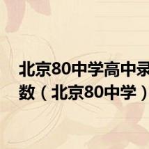 北京80中学高中录取分数（北京80中学）