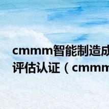 cmmm智能制造成熟度评估认证（cmmm）