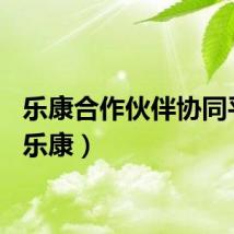 乐康合作伙伴协同平台（乐康）