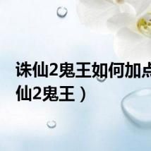 诛仙2鬼王如何加点（诛仙2鬼王）