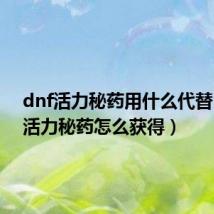 dnf活力秘药用什么代替（dnf活力秘药怎么获得）