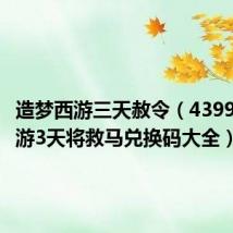 造梦西游三天赦令（4399造梦西游3天将救马兑换码大全）