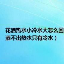 花洒热水小冷水大怎么回事（花洒不出热水只有冷水）