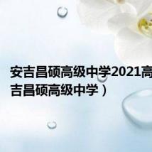 安吉昌硕高级中学2021高考（安吉昌硕高级中学）