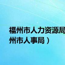 福州市人力资源局（福州市人事局）