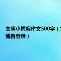 文明小博客作文500字（文明小博客登录）