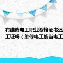 有维修电工职业资格证书还要考电工证吗（维修电工能当电工证吗）