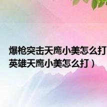 爆枪突击天鹰小美怎么打（爆枪英雄天鹰小美怎么打）