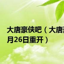 大唐豪侠吧（大唐豪侠8月26日重开）