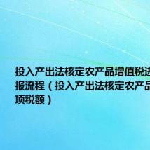 投入产出法核定农产品增值税进项税额申报流程（投入产出法核定农产品增值税进项税额）