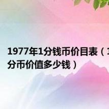 1977年1分钱币价目表（1977一分币价值多少钱）