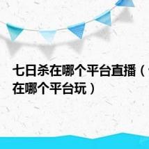 七日杀在哪个平台直播（七日杀在哪个平台玩）