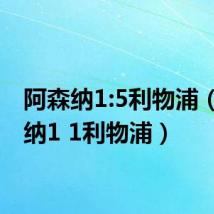 阿森纳1:5利物浦（阿森纳1 1利物浦）