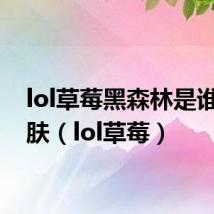 lol草莓黑森林是谁的皮肤（lol草莓）