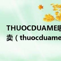 THUOCDUAME哪里有卖（thuocduame）