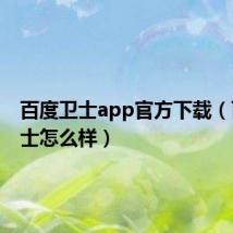 百度卫士app官方下载（百度卫士怎么样）